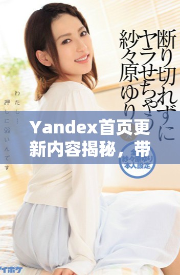 Yandex首页更新内容揭秘，带你了解最新变化与功能