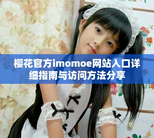 樱花官方imomoe网站入口详细指南与访问方法分享