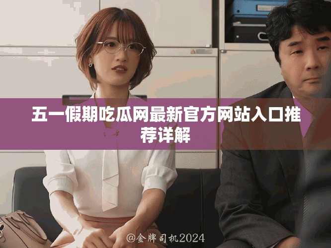 五一假期吃瓜网最新官方网站入口推荐详解