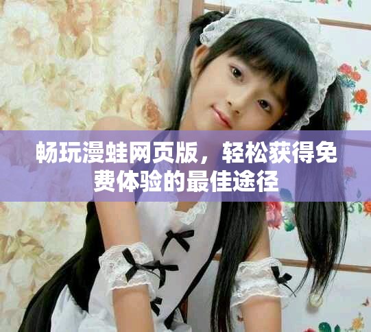 畅玩漫蛙网页版，轻松获得免费体验的最佳途径