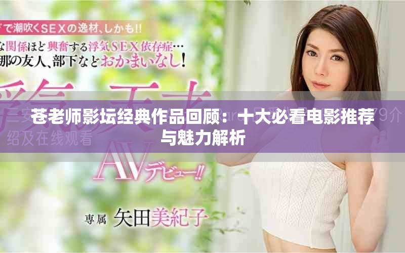 苍老师影坛经典作品回顾：十大必看电影推荐与魅力解析