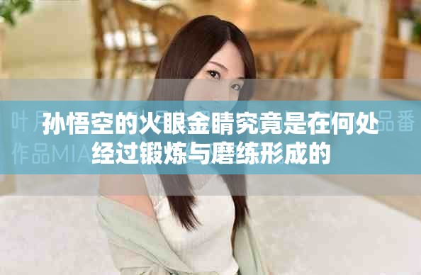 孙悟空的火眼金睛究竟是在何处经过锻炼与磨练形成的