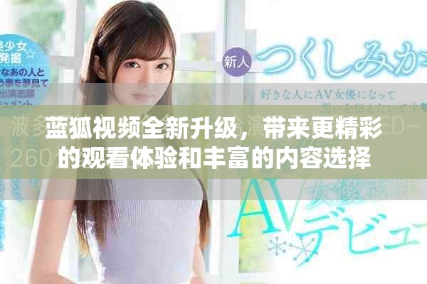 蓝狐视频全新升级，带来更精彩的观看体验和丰富的内容选择