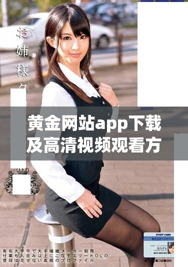 黄金网站app下载及高清视频观看方法详解与指南