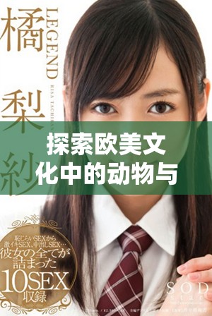 探索欧美文化中的动物与人物形象的独特融合方式
