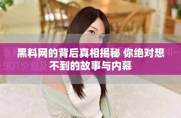 黑料网的背后真相揭秘 你绝对想不到的故事与内幕