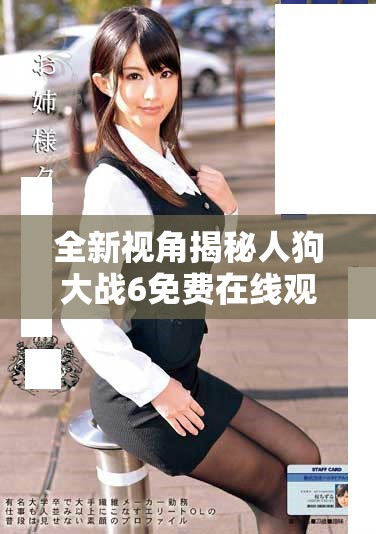 全新视角揭秘人狗大战6免费在线观看精彩内容与背后故事