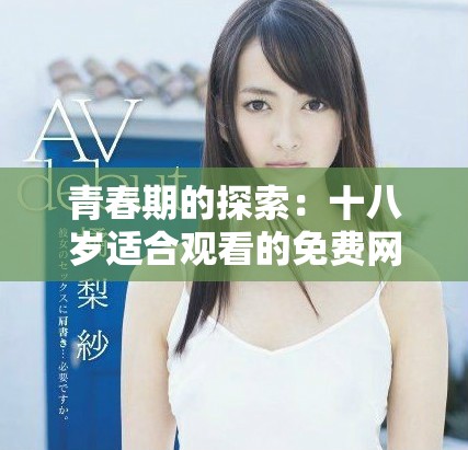 青春期的探索：十八岁适合观看的免费网络内容推荐