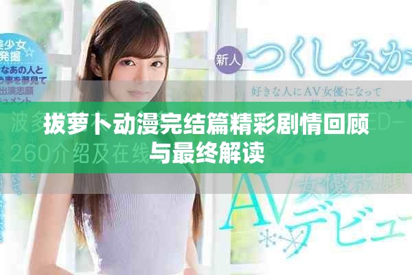 拔萝卜动漫完结篇精彩剧情回顾与最终解读