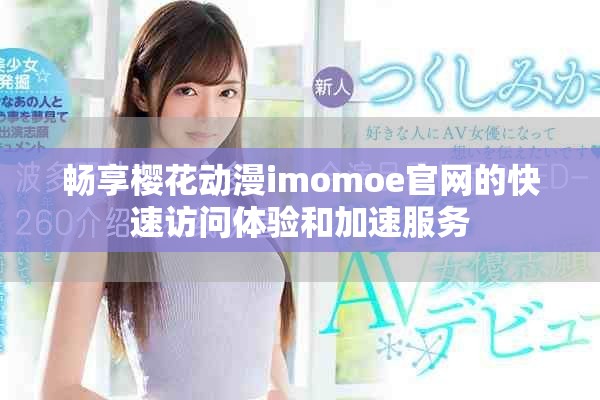 畅享樱花动漫imomoe官网的快速访问体验和加速服务