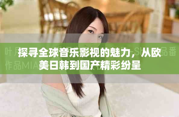 探寻全球音乐影视的魅力，从欧美日韩到国产精彩纷呈
