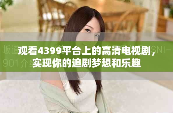 观看4399平台上的高清电视剧，实现你的追剧梦想和乐趣