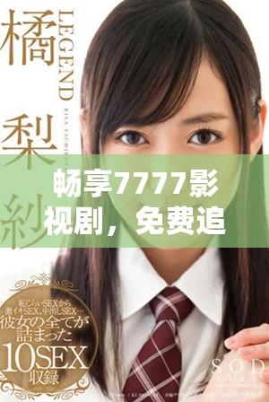 畅享7777影视剧，免费追剧的最佳选择与推荐