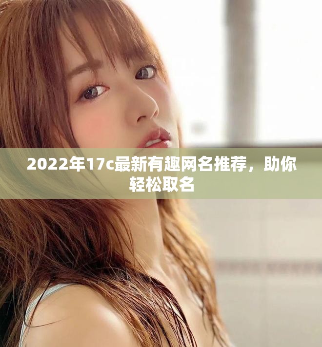 2022年17c最新有趣网名推荐，助你轻松取名