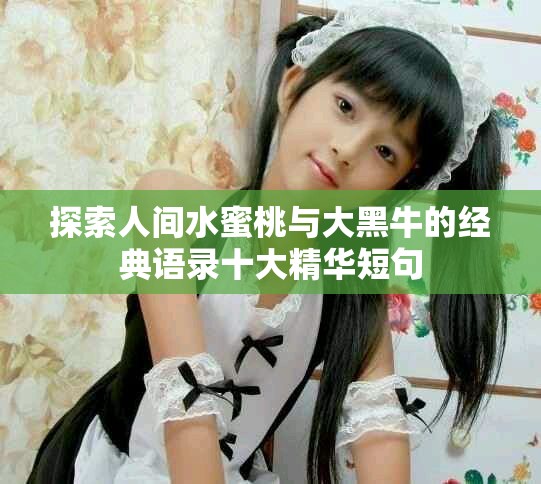 探索人间水蜜桃与大黑牛的经典语录十大精华短句