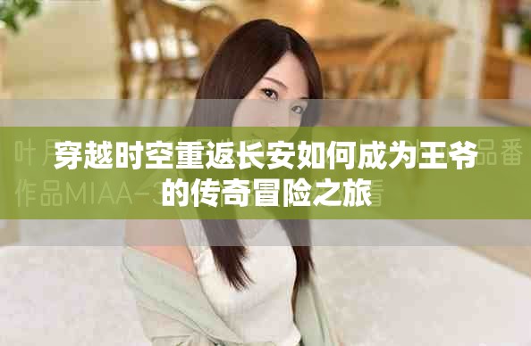 穿越时空重返长安如何成为王爷的传奇冒险之旅