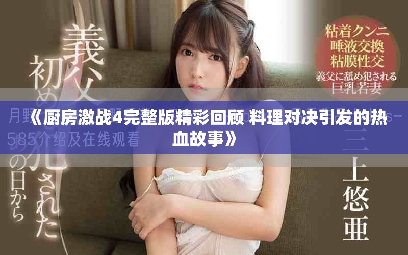 《厨房激战4完整版精彩回顾 料理对决引发的热血故事》