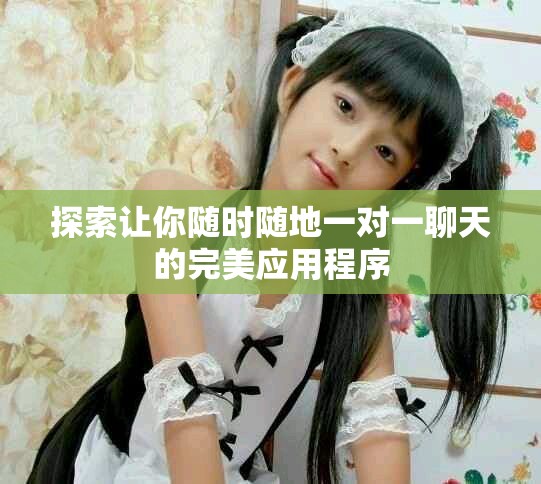 探索让你随时随地一对一聊天的完美应用程序