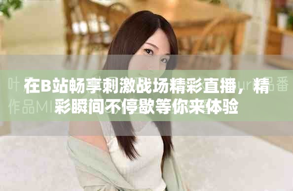在B站畅享刺激战场精彩直播，精彩瞬间不停歇等你来体验