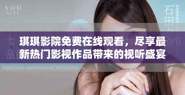 琪琪影院免费在线观看，尽享最新热门影视作品带来的视听盛宴