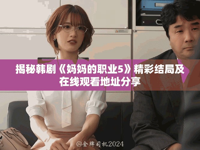 揭秘韩剧《妈妈的职业5》精彩结局及在线观看地址分享