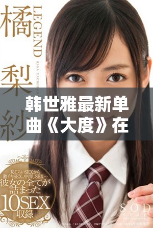 韩世雅最新单曲《大度》在线播放链接分享与歌曲解析