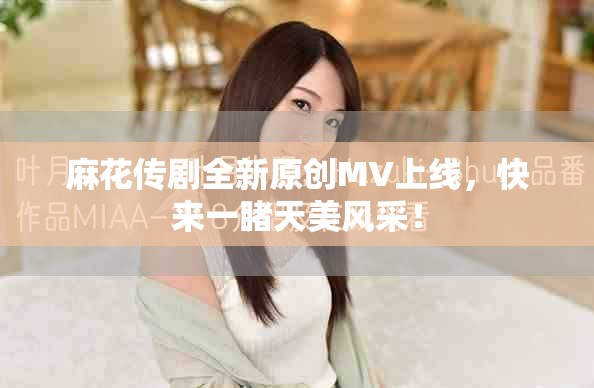 麻花传剧全新原创MV上线，快来一睹天美风采！
