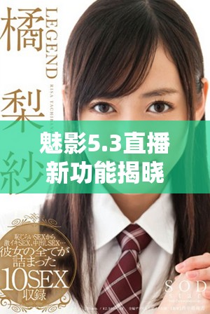 魅影5.3直播新功能揭晓，开启互动体验新篇章