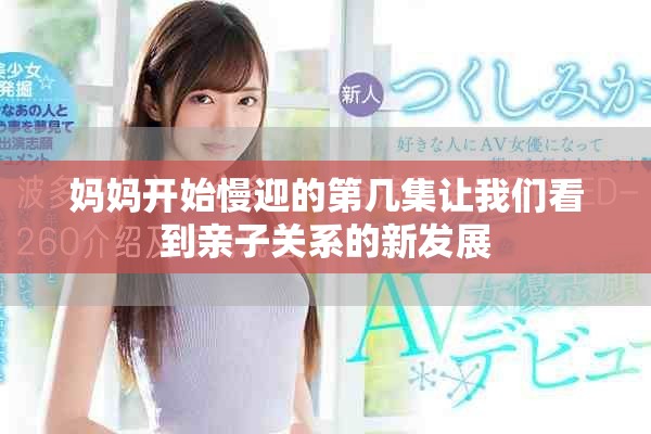 妈妈开始慢迎的第几集让我们看到亲子关系的新发展