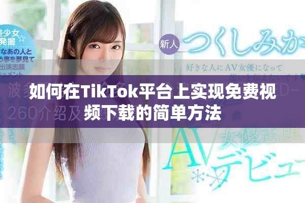 如何在TikTok平台上实现免费视频下载的简单方法