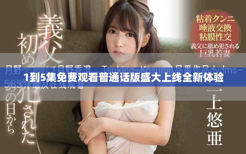 1到5集免费观看普通话版盛大上线全新体验