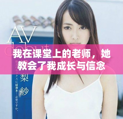 我在课堂上的老师，她教会了我成长与信念