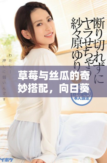 草莓与丝瓜的奇妙搭配，向日葵的陪伴更添生机与活力