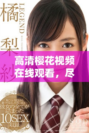 高清樱花视频在线观看，尽享精彩电视剧内容与美好瞬间