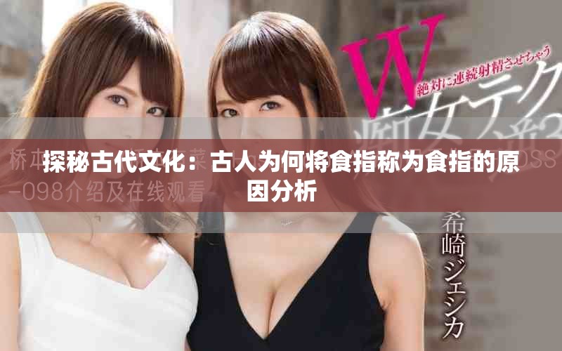 探秘古代文化：古人为何将食指称为食指的原因分析