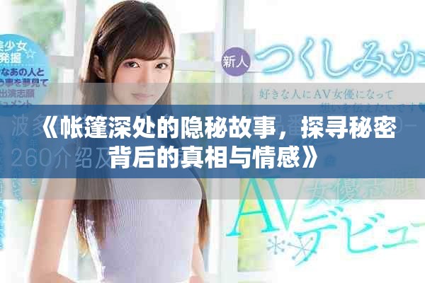 《帐篷深处的隐秘故事，探寻秘密背后的真相与情感》