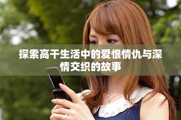 探索高干生活中的爱恨情仇与深情交织的故事