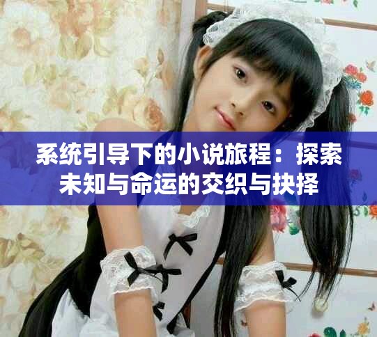 系统引导下的小说旅程：探索未知与命运的交织与抉择