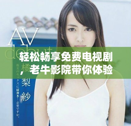 轻松畅享免费电视剧，老牛影院带你体验无限乐趣