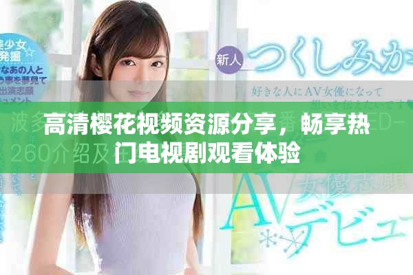 高清樱花视频资源分享，畅享热门电视剧观看体验