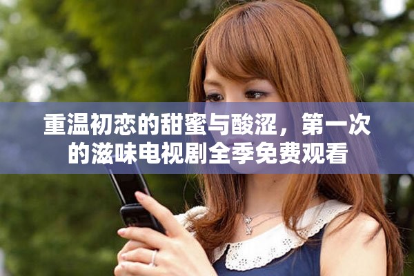 重温初恋的甜蜜与酸涩，第一次的滋味电视剧全季免费观看
