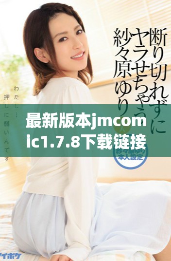 最新版本jmcomic1.7.8下载链接与使用攻略分享