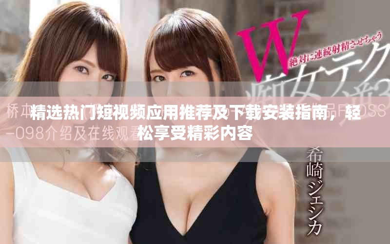 精选热门短视频应用推荐及下载安装指南，轻松享受精彩内容