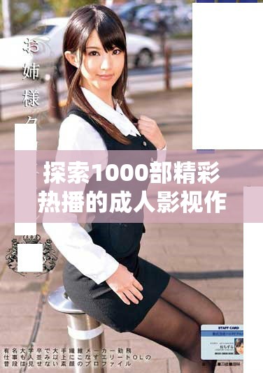 探索1000部精彩热播的成人影视作品推荐与解析