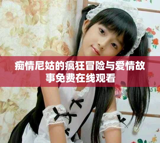 痴情尼姑的疯狂冒险与爱情故事免费在线观看