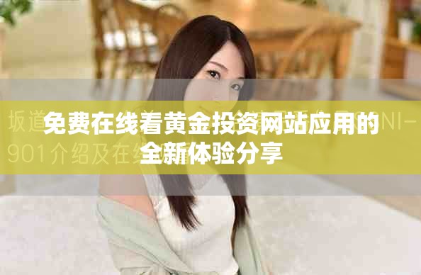 免费在线看黄金投资网站应用的全新体验分享