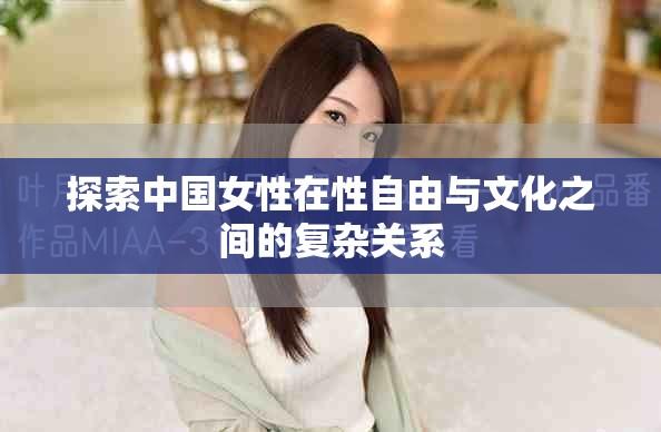 探索中国女性在性自由与文化之间的复杂关系