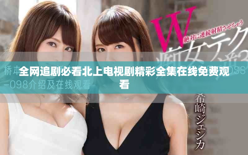 全网追剧必看北上电视剧精彩全集在线免费观看