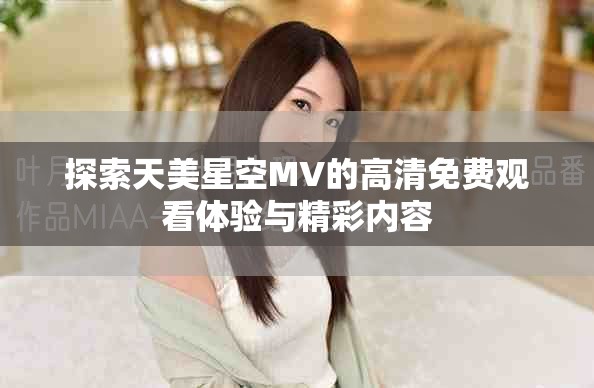 探索天美星空MV的高清免费观看体验与精彩内容