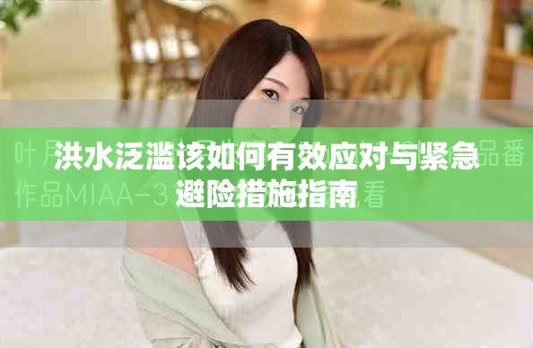 洪水泛滥该如何有效应对与紧急避险措施指南